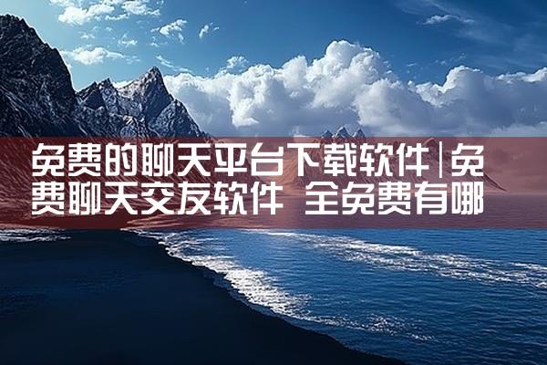 免费的聊天平台下载软件